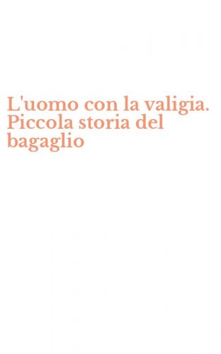 L'uomo con la valigia. Piccola storia del bagaglio