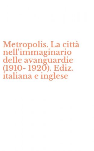Metropolis. La citt&agrave; nell'immaginario delle avanguardie (1910-1920). Ediz. italiana e inglese