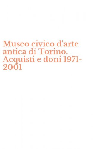 Museo civico d'arte antica di Torino. Acquisti e doni 1971-2001