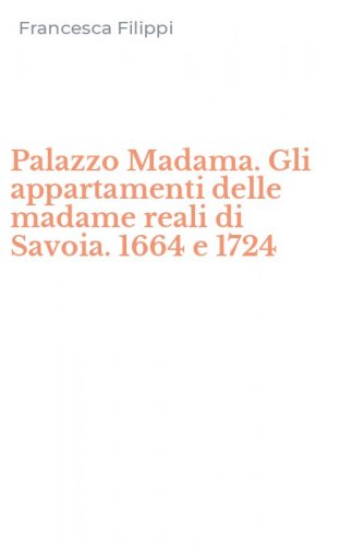 Palazzo Madama. Gli appartamenti delle madame reali di Savoia. 1664 e 1724