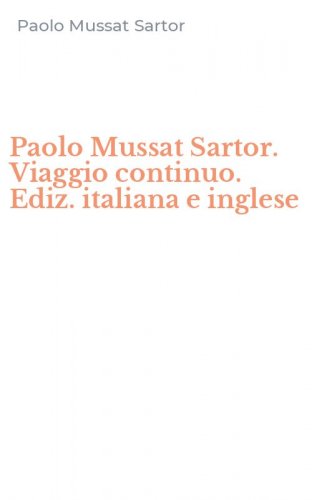 Paolo Mussat Sartor. Viaggio continuo. Ediz. italiana e inglese