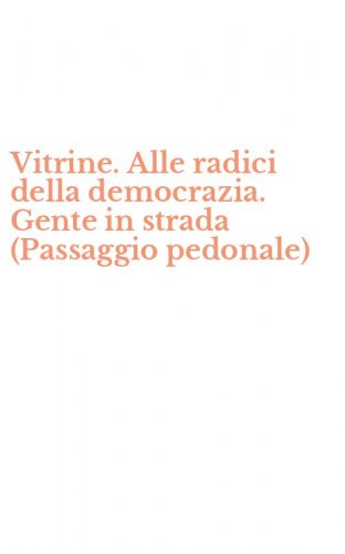 Vitrine. Alle radici della democrazia. Gente in strada (Passaggio pedonale)