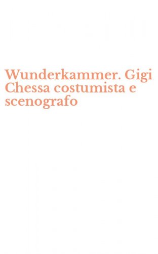 Wunderkammer. Gigi Chessa costumista e scenografo