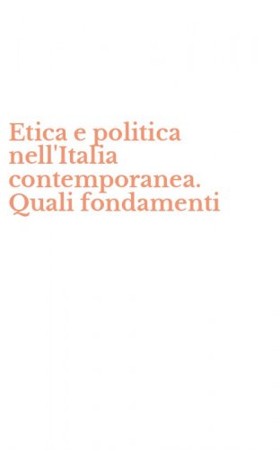 Etica e politica nell'Italia contemporanea. Quali fondamenti