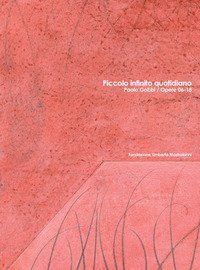 Piccolo infinito quotidiano. Paolo Gobbi. Opere 06-18. Catalogo della mostra. Ediz. italiana e inglese