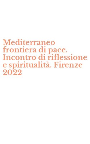 Mediterraneo frontiera di pace. Incontro di riflessione e spiritualit&agrave;. Firenze 2022
