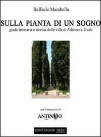 Sulla pianta di un sogno. Guida letteraria e storica della villa di Adriano a Tivoli - TIVOLI