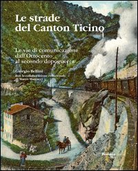 Le strade del Canton Ticino. Le vie di comunicazione dall'Ottocento al secondo dopoguerra