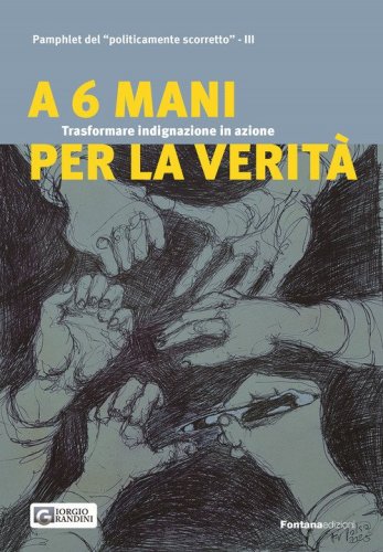 A 6 mani per la verit&agrave;. Trasformare indignazione in azione. Pamphlet del &laquo;politicamente scorretto&raquo;
