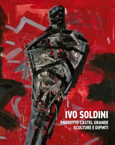 Ivo Soldini. Progetto Castel Grande. Sculture e dipinti