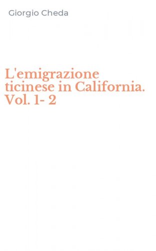 L'emigrazione ticinese in California. Vol. 1-2