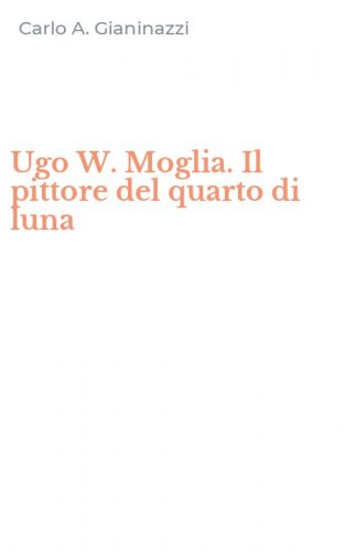 Ugo W. Moglia. Il pittore del quarto di luna