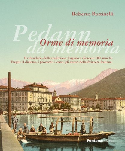 Pedann da memoria. Orme di memoria. Il calendario della tradizione. Lugano e dintorni 100 anni fa. Freg&uuml;i: il dialetto, i proverbi, i canti, gli autori della Svizzera italiana