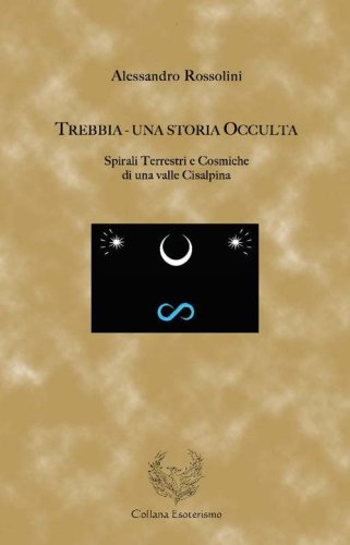 Trebbia. Una storia occulta. Spirali terrestri e cosmiche di una valle cisalpina