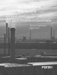 Architetture del lavoro. Citt&agrave; e paesaggi del patrimonio industriale