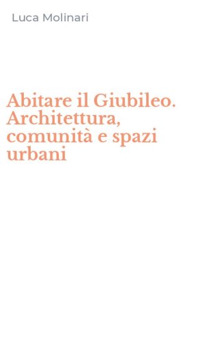 Abitare il Giubileo. Architettura, comunit&agrave; e spazi urbani