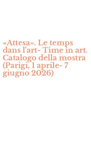 &laquo;Attesa&raquo;. Le temps dans l'art-Time in art. Catalogo della mostra (Parigi, 1 aprile-7 giugno 2026)