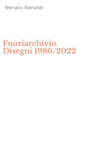Fuoriarchivio. Disegni 1980/2022
