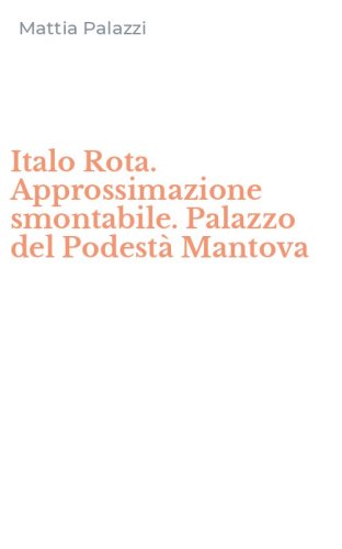 Italo Rota. Approssimazione smontabile. Palazzo del Podest&agrave; Mantova