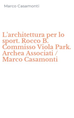 L'architettura per lo sport. Rocco B. Commisso Viola Park. Archea Associati / Marco Casamonti