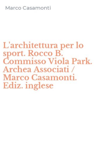 L'architettura per lo sport. Rocco B. Commisso Viola Park. Archea Associati / Marco Casamonti. Ediz. inglese