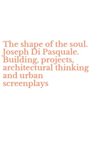 The shape of the soul. Joseph Di Pasquale. Building, projects, architectural thinking and urban screenplays