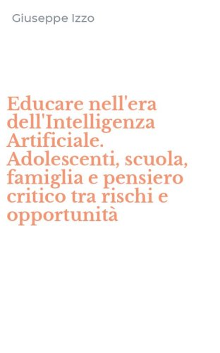 Educare nell'era dell'Intelligenza Artificiale. Adolescenti, scuola, famiglia e pensiero critico tra rischi e opportunit&agrave;