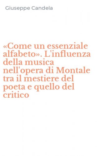 &laquo;Come un essenziale alfabeto&raquo;. L'influenza della musica nell'opera di Montale tra il mestiere del poeta e quello del critico