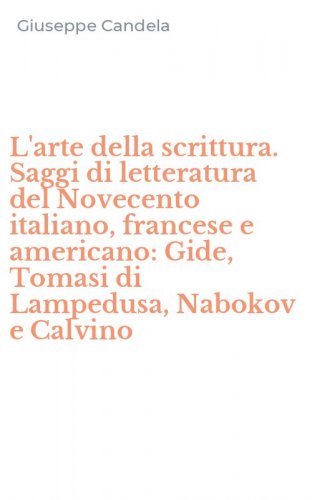 L'arte della scrittura. Saggi di letteratura del Novecento italiano, francese e americano: Gide, Tomasi di Lampedusa, Nabokov e Calvino
