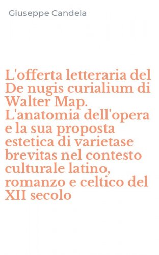 L'offerta letteraria del De nugis curialium di Walter Map. L'anatomia dell'opera e la sua proposta estetica di varietase brevitas nel contesto culturale latino, romanzo e celtico del XII secolo