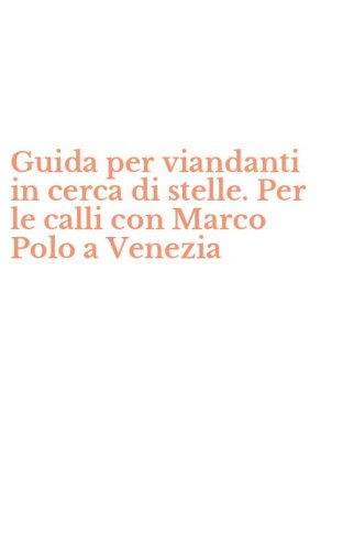 Guida per viandanti in cerca di stelle. Per le calli con Marco Polo a Venezia