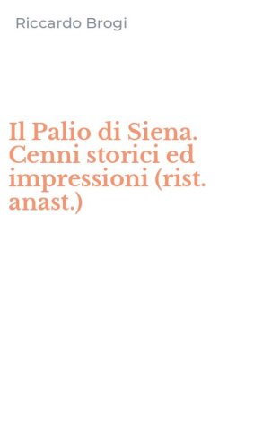 Il Palio di Siena. Cenni storici ed impressioni (rist. anast.)