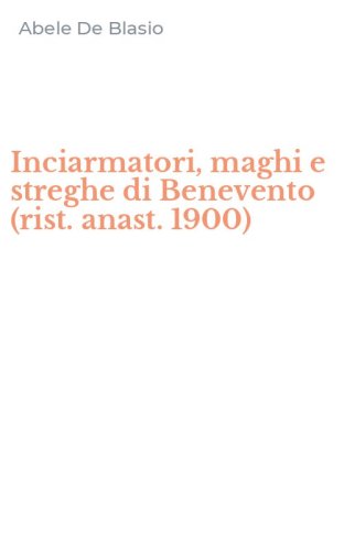 Inciarmatori, maghi e streghe di Benevento (rist. anast. 1900)