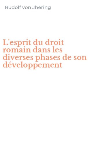 L'esprit du droit romain dans les diverses phases de son d&eacute;veloppement