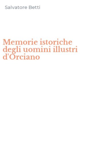 Memorie istoriche degli uomini illustri d'Orciano