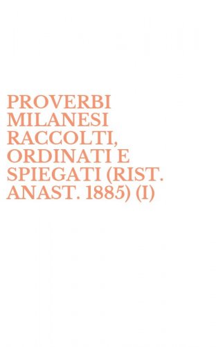 PROVERBI MILANESI RACCOLTI, ORDINATI E SPIEGATI (RIST. ANAST. 1885) (I)