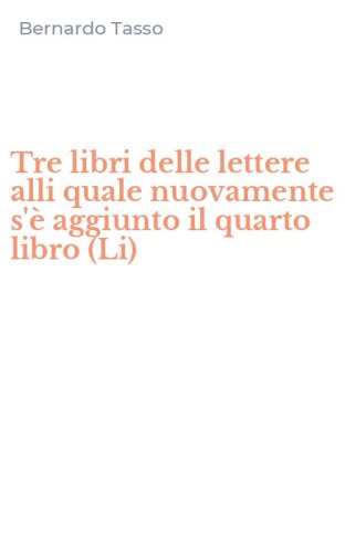 Tre libri delle lettere alli quale nuovamente s'&egrave; aggiunto il quarto libro (Li)