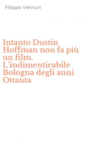 Intanto Dustin Hoffman non fa pi&ugrave; un film. L'indimenticabile Bologna degli anni Ottanta