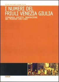 I numeri del Friuli Venezia Giulia. Economia, societ&agrave;, innovazione nel periodo 1997/2007
