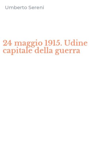 24 maggio 1915. Udine capitale della guerra