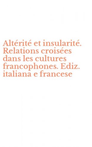 Alt&eacute;rit&eacute; et insularit&eacute;. Relations crois&eacute;es dans les cultures francophones. Ediz. italiana e francese