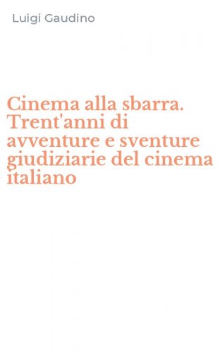Cinema alla sbarra. Trent'anni di avventure e sventure giudiziarie del cinema italiano