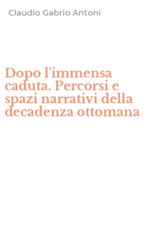 Dopo l'immensa caduta. Percorsi e spazi narrativi della decadenza ottomana