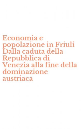 Economia e popolazione in Friuli Dalla caduta della Repubblica di Venezia alla fine della dominazione austriaca
