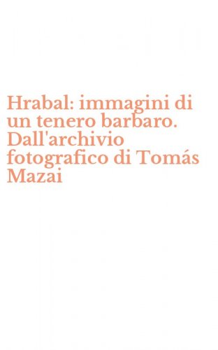 Hrabal: immagini di un tenero barbaro. Dall'archivio fotografico di Tom&aacute;s Mazai