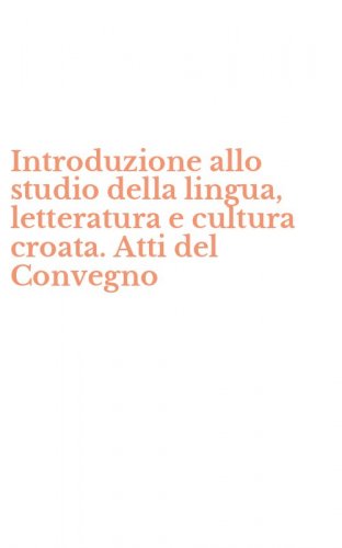 Introduzione allo studio della lingua, letteratura e cultura croata. Atti del Convegno