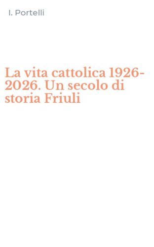 La vita cattolica 1926-2026. Un secolo di storia Friuli