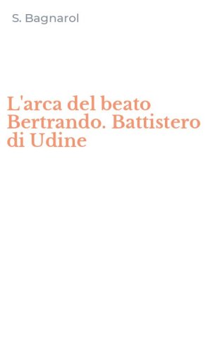 L'arca del beato Bertrando. Battistero di Udine