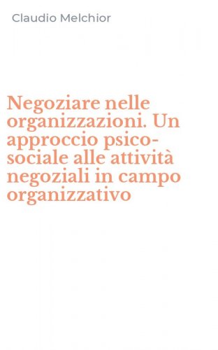 Negoziare nelle organizzazioni. Un approccio psico-sociale alle attivit&agrave; negoziali in campo organizzativo
