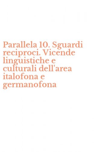 Parallela 10. Sguardi reciproci. Vicende linguistiche e culturali dell'area italofona e germanofona